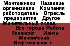 Монтажники › Название организации ­ Компания-работодатель › Отрасль предприятия ­ Другое › Минимальный оклад ­ 150 000 - Все города Работа » Вакансии   . Ханты-Мансийский,Нефтеюганск г.